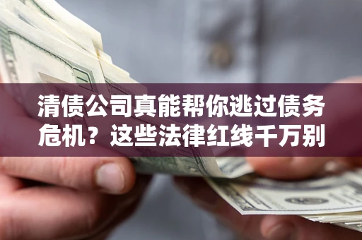 济南清债公司真能帮你逃过债务危机？这些法律红线千万别踩