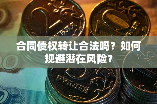 济南合同债权转让合法吗？如何规避潜在风险？