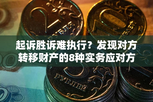 济南起诉胜诉难执行？发现对方转移财产的8种实务应对方案