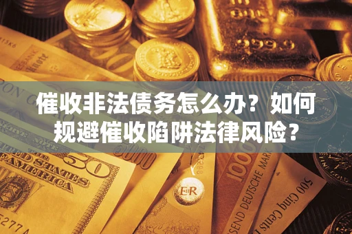 济南催收非法债务怎么办？如何规避催收陷阱法律风险？