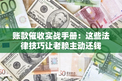 济南账款催收实战手册：这些法律技巧让老赖主动还钱