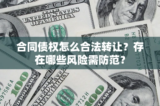 济南合同债权怎么合法转让？存在哪些风险需防范？