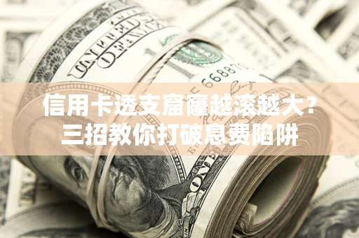 济南信用卡透支窟窿越滚越大？三招教你打破息费陷阱