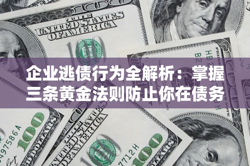 济南企业逃债行为全解析：掌握三条黄金法则防止你在债务乱局中“踩雷”