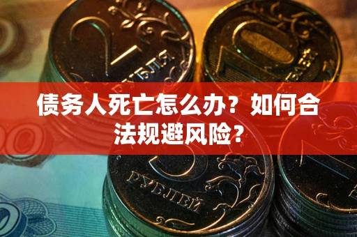 济南债务人死亡怎么办？如何合法规避风险？