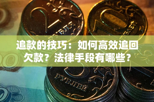 济南追款的技巧：如何高效追回欠款？法律手段有哪些？