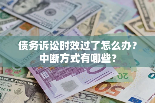 济南债务诉讼时效过了怎么办？中断方式有哪些？