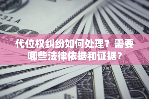 济南代位权纠纷如何处理？需要哪些法律依据和证据？