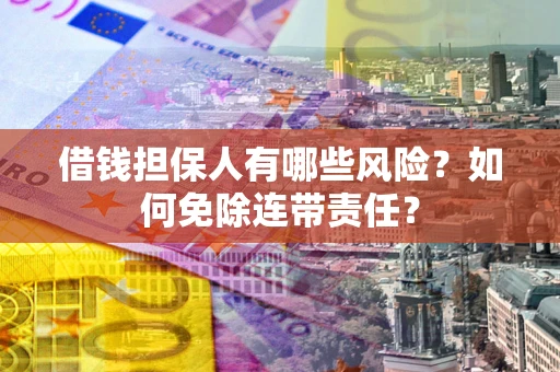 济南借钱担保人有哪些风险？如何免除连带责任？