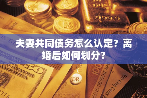 济南夫妻共同债务怎么认定？离婚后如何划分？