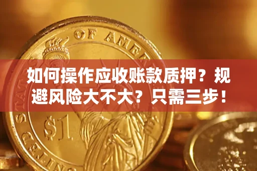 济南如何操作应收账款质押？规避风险大不大？只需三步！