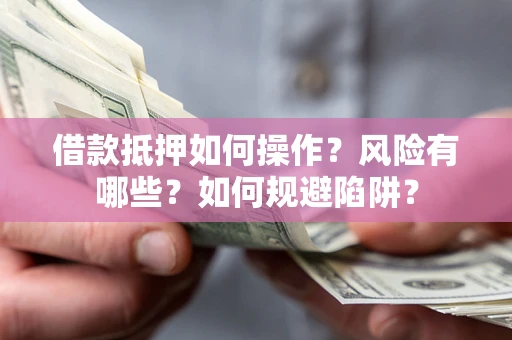 济南借款抵押如何操作?风险有哪些?如何规避陷阱? 济南借款抵押如何操作?风险有哪些?如何规避陷阱?