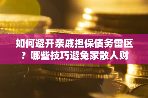 济南如何避开亲戚担保债务雷区？哪些技巧避免家散人财