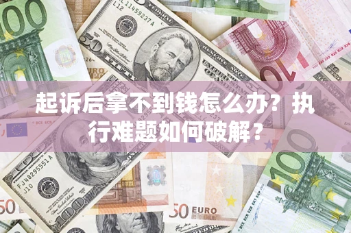 济南起诉后拿不到钱怎么办?执行难题如何破解? 济南起诉后拿不到钱怎么办?执行难题如何破解?