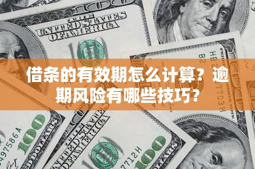 济南借条的有效期怎么计算？逾期风险有哪些技巧？