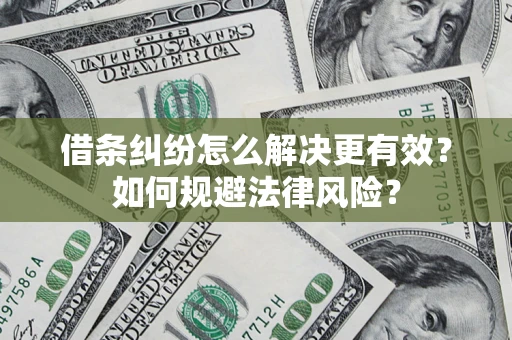 济南借条纠纷怎么解决更有效？如何规避法律风险？