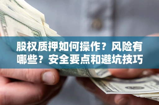 济南股权质押如何操作？风险有哪些？安全要点和避坑技巧？