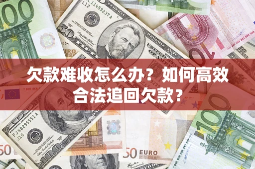 济南欠款难收怎么办？如何高效合法追回欠款？