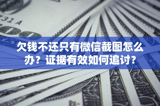 济南欠钱不还只有微信截图怎么办？证据有效如何追讨？