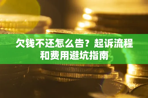 济南欠钱不还怎么告?起诉流程和费用避坑指南 济南欠钱不还怎么告?起诉流程和费用避坑指南