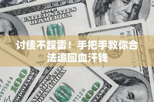 济南讨债不踩雷！手把手教你合法追回血汗钱