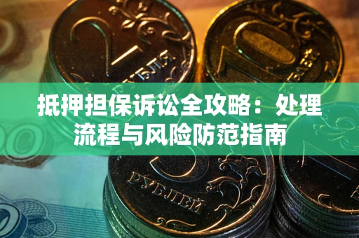 济南抵押担保诉讼全攻略：处理流程与风险防范指南
