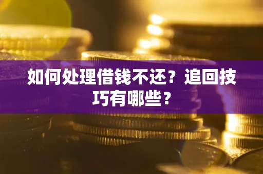 济南如何处理借钱不还？追回技巧有哪些？