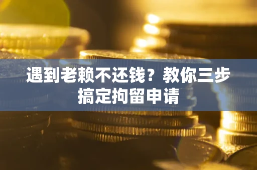 济南遇到老赖不还钱？教你三步搞定拘留申请
