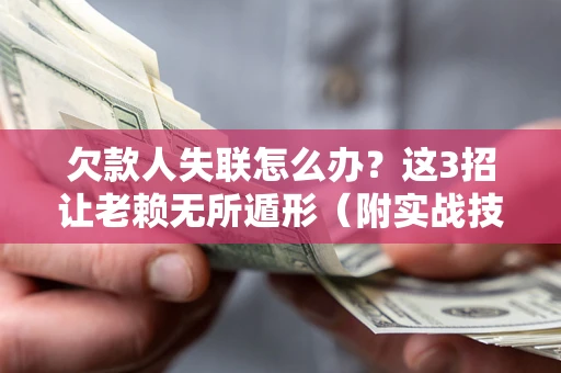 济南欠款人失联怎么办？这3招让老赖无所遁形（附实战技巧）