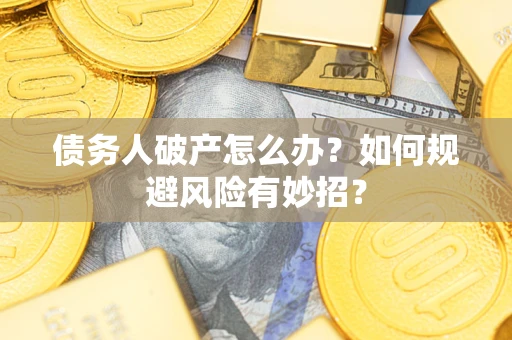 济南债务人破产怎么办？如何规避风险有妙招？