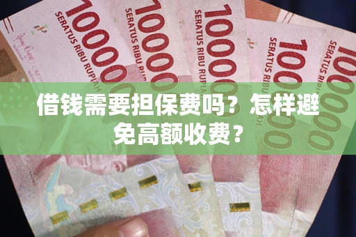 济南借钱需要担保费吗？怎样避免高额收费？