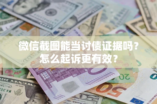 济南微信截图能当讨债证据吗？怎么起诉更有效？
