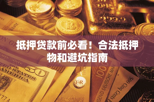 济南抵押贷款前必看！合法抵押物和避坑指南