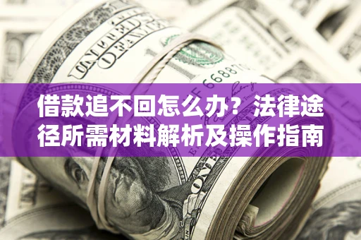 济南借款追不回怎么办?法律途径所需材料解析及操作指南 济南借款追不回怎么办?法律途径所需材料解析及操作指南