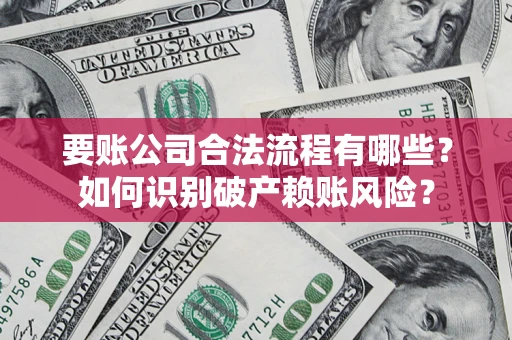 济南要账公司合法流程有哪些？如何识别破产赖账风险？