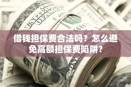 济南借钱担保费合法吗？怎么避免高额担保费陷阱？