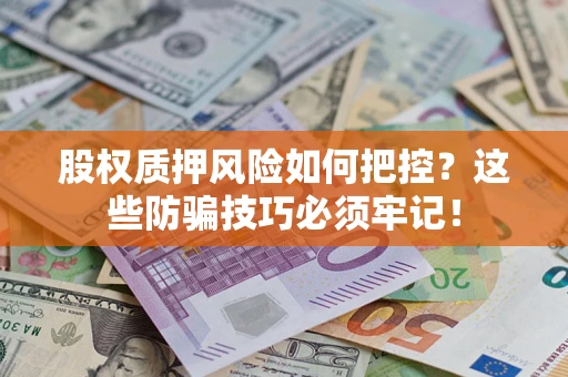 济南股权质押风险如何把控？这些防骗技巧必须牢记！