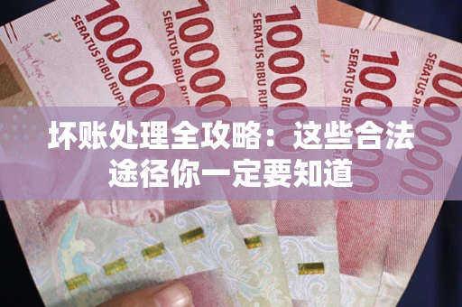 济南坏账处理全攻略：这些合法途径你一定要知道