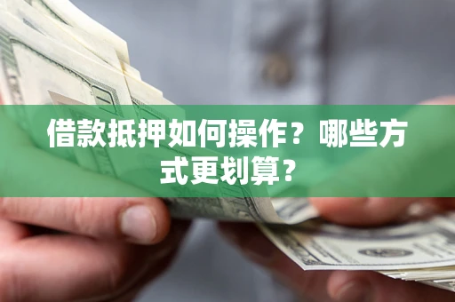 济南借款抵押如何操作？哪些方式更划算？