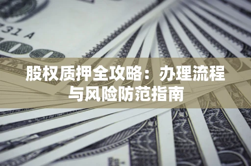 济南股权质押全攻略：办理流程与风险防范指南