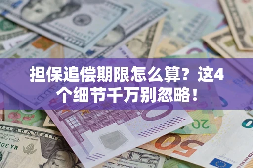 济南担保追偿期限怎么算?这4个细节千万别忽略! 济南担保追偿期限怎么算?这4个细节千万别忽略!