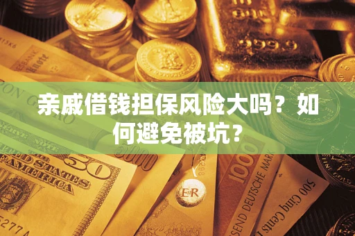 济南亲戚借钱担保风险大吗？如何避免被坑？
