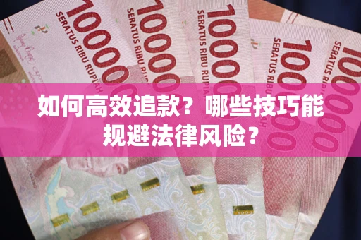 济南如何高效追款？哪些技巧能规避法律风险？