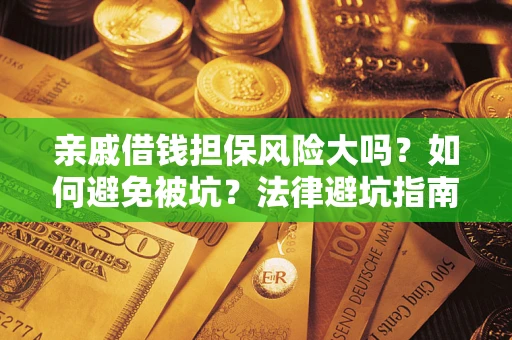 济南亲戚借钱担保风险大吗？如何避免被坑？法律避坑指南