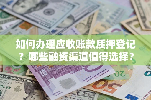 济南如何办理应收账款质押登记？哪些融资渠道值得选择？