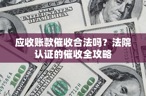 济南应收账款催收合法吗？法院认证的催收全攻略
