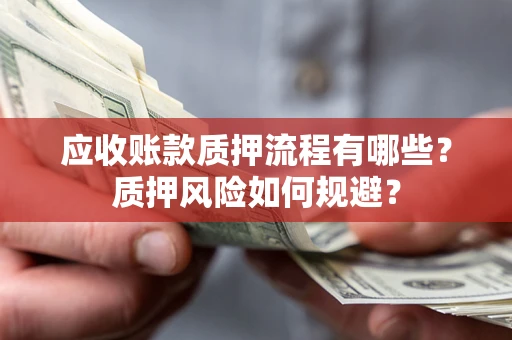 济南应收账款质押流程有哪些？质押风险如何规避？