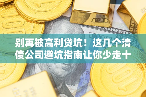 济南别再被高利贷坑！这几个清债公司避坑指南让你少走十年弯路