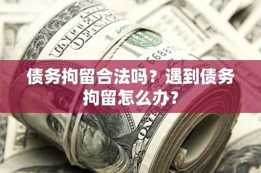 济南债务拘留合法吗？遇到债务拘留怎么办？