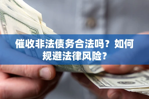 济南催收非法债务合法吗？如何规避法律风险？